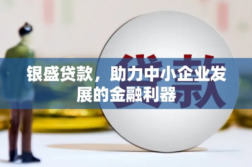 钟楼银盛贷款，助力中小企业发展的金融利器