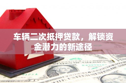 钟楼车辆二次抵押贷款，解锁资金潜力的新途径