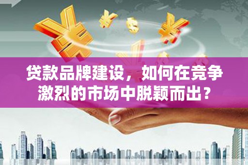钟楼贷款品牌建设，如何在竞争激烈的市场中脱颖而出？