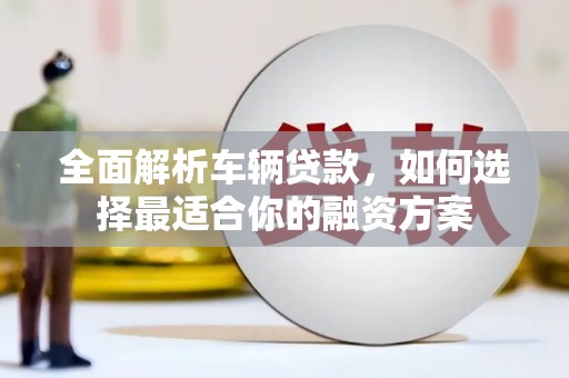 钟楼全面解析车辆贷款，如何选择最适合你的融资方案