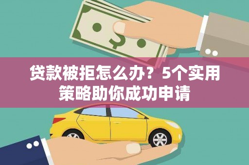 钟楼贷款被拒怎么办？5个实用策略助你成功申请