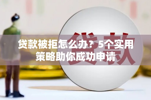 钟楼贷款被拒怎么办？5个实用策略助你成功申请