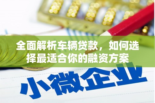 钟楼全面解析车辆贷款，如何选择最适合你的融资方案