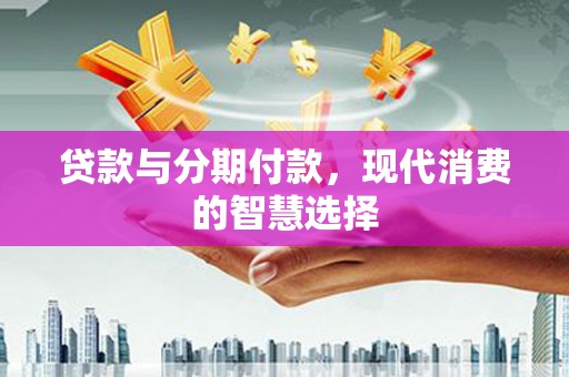 钟楼贷款与分期付款，现代消费的智慧选择