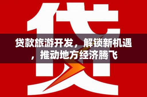 钟楼贷款旅游开发，解锁新机遇，推动地方经济腾飞