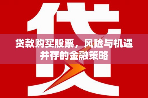 钟楼贷款购买股票，风险与机遇并存的金融策略