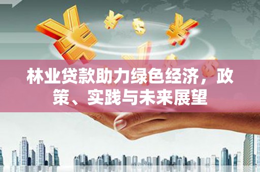钟楼林业贷款助力绿色经济，政策、实践与未来展望