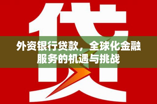 钟楼外资银行贷款，全球化金融服务的机遇与挑战