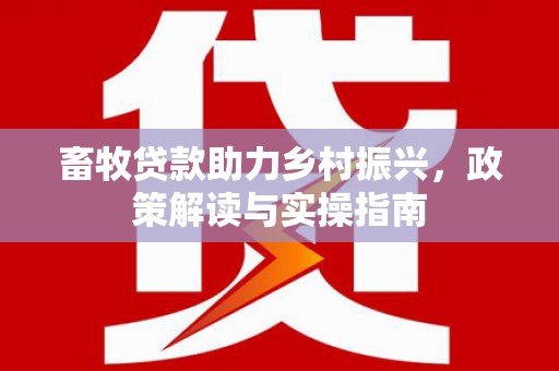 钟楼畜牧贷款助力乡村振兴，政策解读与实操指南