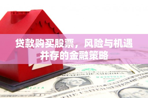 钟楼贷款购买股票，风险与机遇并存的金融策略