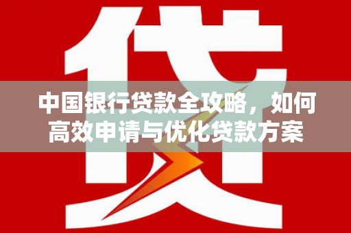 钟楼中国银行贷款全攻略，如何高效申请与优化贷款方案