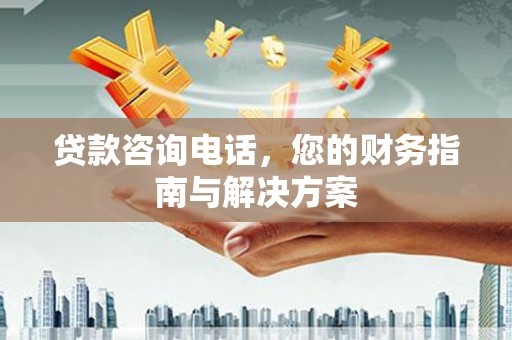 钟楼贷款咨询电话，您的财务指南与解决方案